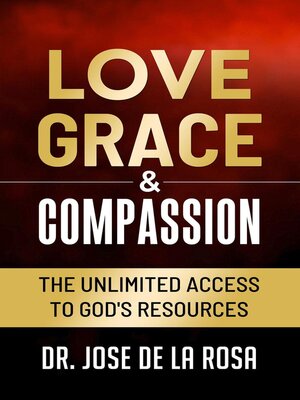 cover image of Love Grace & Compassion the Unlimited Access tto God's Resources
